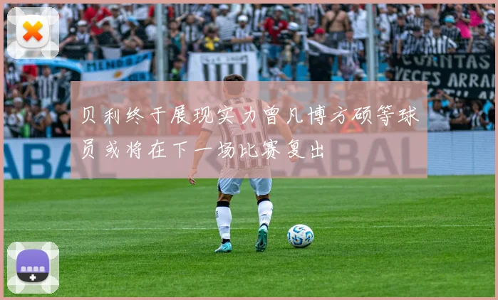 贝利终于展现实力曾凡博方硕等球员或将在下一场比赛复出