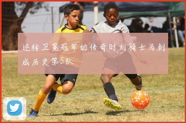 逆转卫冕冠军的传奇时刻骑士马刺成历史第5队