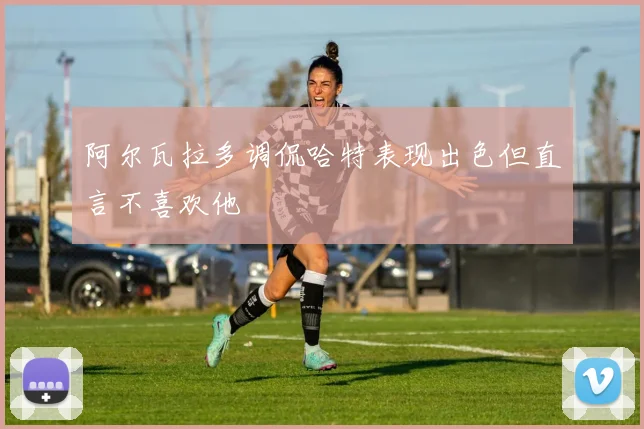 阿尔瓦拉多调侃哈特表现出色但直言不喜欢他