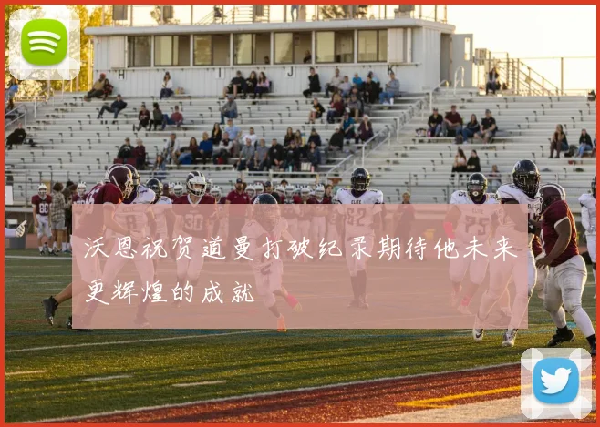 沃恩祝贺道曼打破纪录期待他未来更辉煌的成就