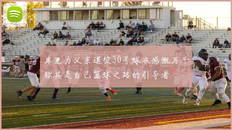 库里为父亲退役30号球衣感慨万千称其是自己篮球之路的引导者