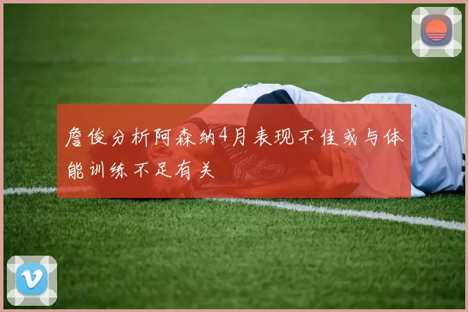 詹俊分析阿森纳4月表现不佳或与体能训练不足有关