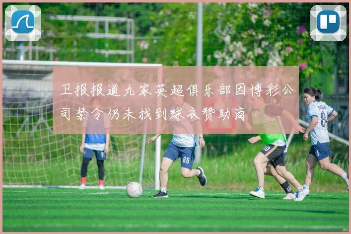 卫报报道九家英超俱乐部因博彩公司禁令仍未找到球衣赞助商
