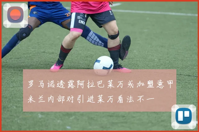 罗马诺透露阿拉巴莱万或加盟意甲米兰内部对引进莱万看法不一