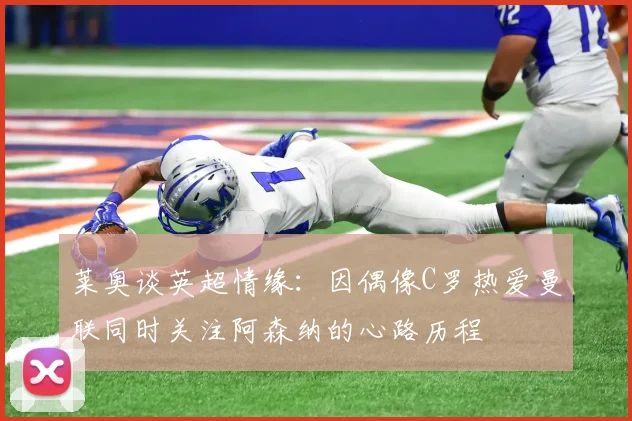 莱奥谈英超情缘：因偶像C罗热爱曼联同时关注阿森纳的心路历程