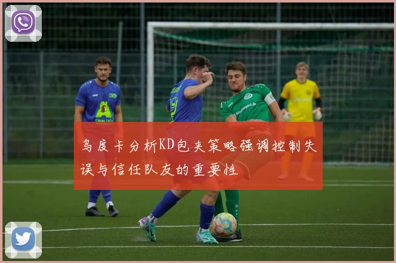 乌度卡分析KD包夹策略强调控制失误与信任队友的重要性