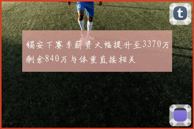 锡安下赛季薪资大幅提升至3370万剩余840万与体重直接相关