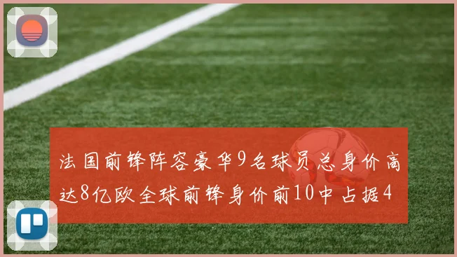 法国前锋阵容豪华9名球员总身价高达8亿欧全球前锋身价前10中占据4席